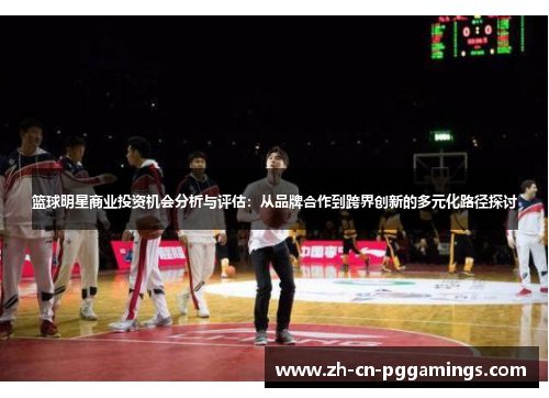 篮球明星商业投资机会分析与评估：从品牌合作到跨界创新的多元化路径探讨