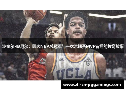 沙奎尔·奥尼尔：四次NBA总冠军与一次常规赛MVP背后的传奇故事