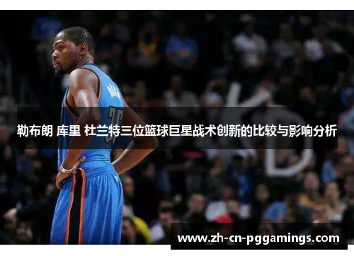 勒布朗 库里 杜兰特三位篮球巨星战术创新的比较与影响分析