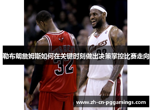 勒布朗詹姆斯如何在关键时刻做出决策掌控比赛走向