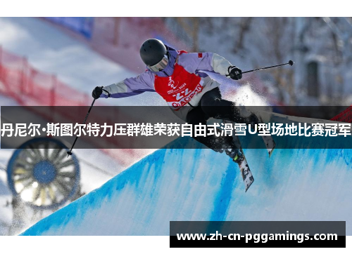 丹尼尔·斯图尔特力压群雄荣获自由式滑雪U型场地比赛冠军