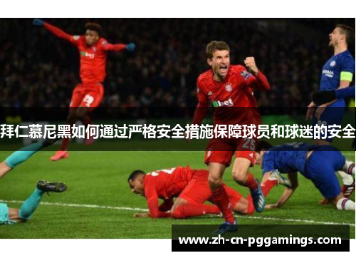 拜仁慕尼黑如何通过严格安全措施保障球员和球迷的安全