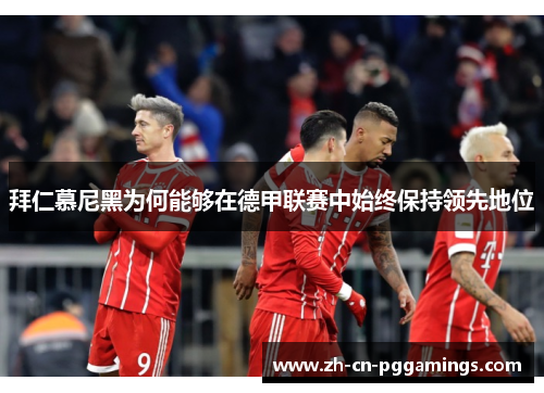 拜仁慕尼黑为何能够在德甲联赛中始终保持领先地位