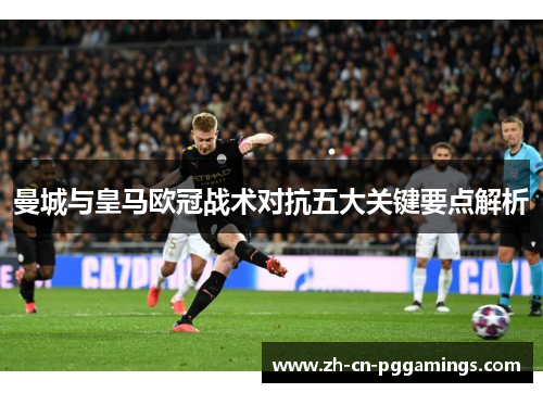 曼城与皇马欧冠战术对抗五大关键要点解析