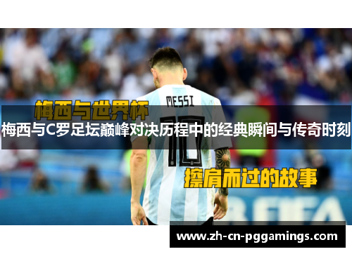 梅西与C罗足坛巅峰对决历程中的经典瞬间与传奇时刻