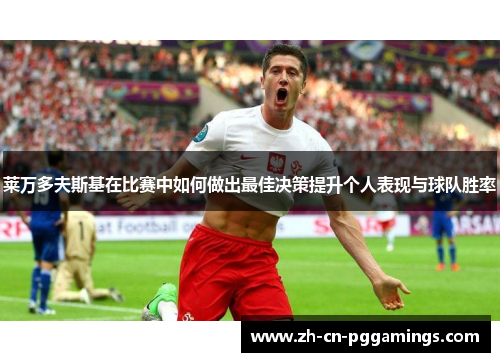 莱万多夫斯基在比赛中如何做出最佳决策提升个人表现与球队胜率