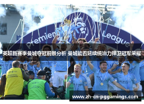 英超新赛季曼城夺冠前景分析 曼城能否延续统治力捍卫冠军荣耀