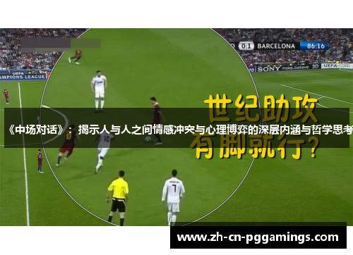 《中场对话》：揭示人与人之间情感冲突与心理博弈的深层内涵与哲学思考