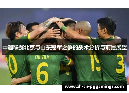 中超联赛北京与山东冠军之争的战术分析与前景展望