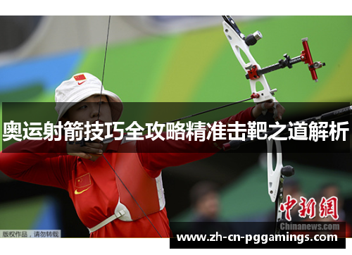 奥运射箭技巧全攻略精准击靶之道解析