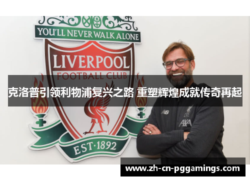 克洛普引领利物浦复兴之路 重塑辉煌成就传奇再起