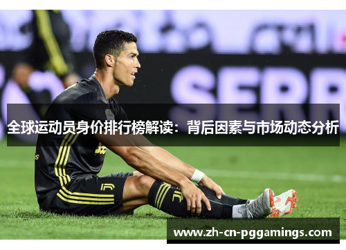 全球运动员身价排行榜解读：背后因素与市场动态分析