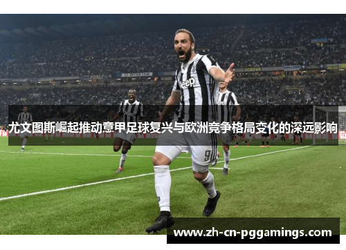尤文图斯崛起推动意甲足球复兴与欧洲竞争格局变化的深远影响