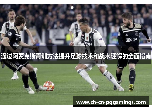 通过阿贾克斯青训方法提升足球技术和战术理解的全面指南