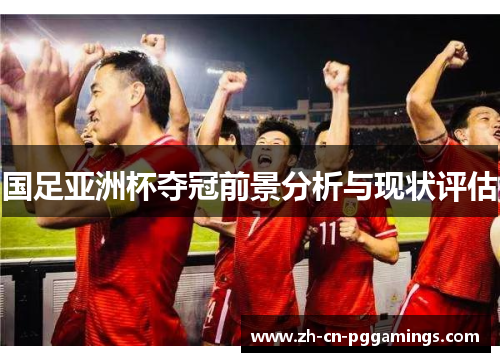 国足亚洲杯夺冠前景分析与现状评估