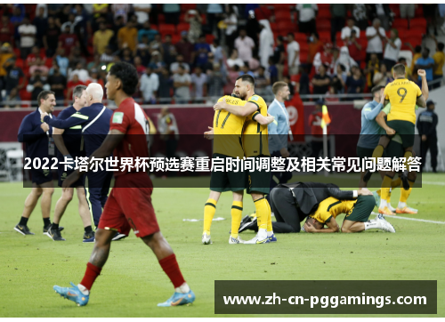 2022卡塔尔世界杯预选赛重启时间调整及相关常见问题解答