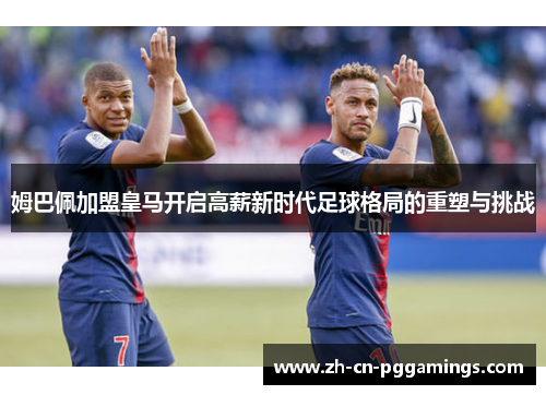 姆巴佩加盟皇马开启高薪新时代足球格局的重塑与挑战
