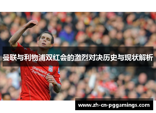 曼联与利物浦双红会的激烈对决历史与现状解析