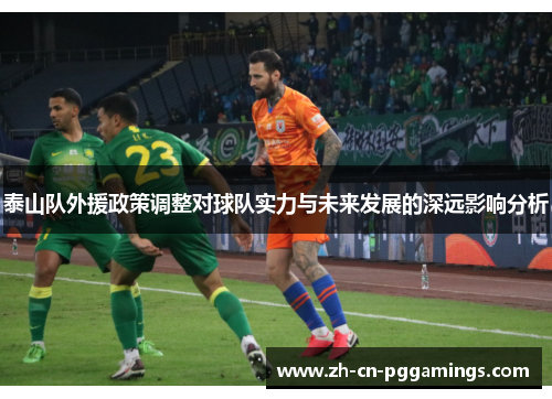 泰山队外援政策调整对球队实力与未来发展的深远影响分析