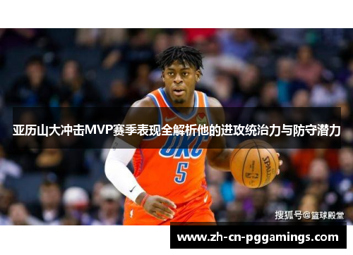 亚历山大冲击MVP赛季表现全解析他的进攻统治力与防守潜力