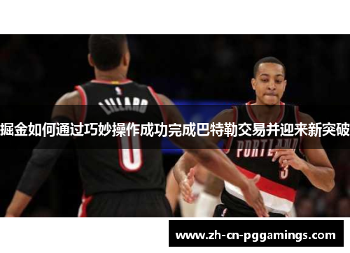 掘金如何通过巧妙操作成功完成巴特勒交易并迎来新突破