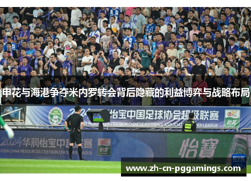 申花与海港争夺米内罗转会背后隐藏的利益博弈与战略布局