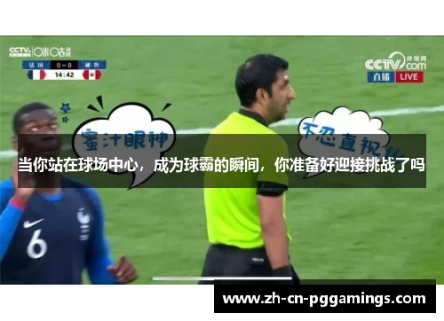 当你站在球场中心，成为球霸的瞬间，你准备好迎接挑战了吗