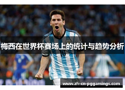 梅西在世界杯赛场上的统计与趋势分析