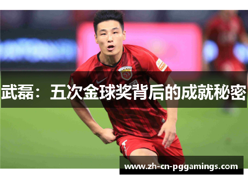 武磊：五次金球奖背后的成就秘密