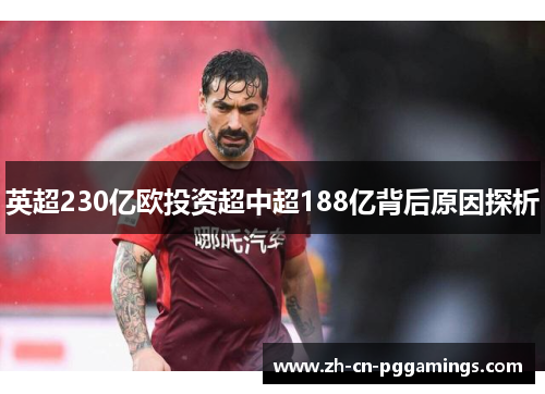 英超230亿欧投资超中超188亿背后原因探析