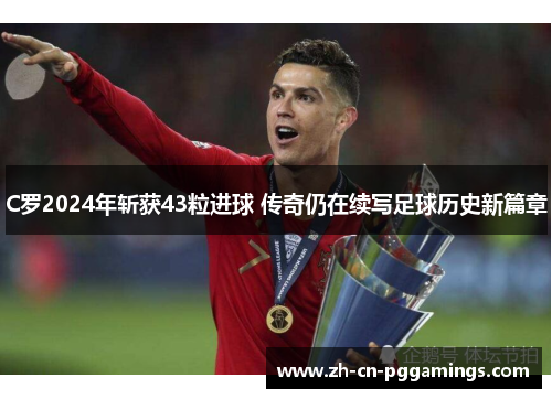 C罗2024年斩获43粒进球 传奇仍在续写足球历史新篇章