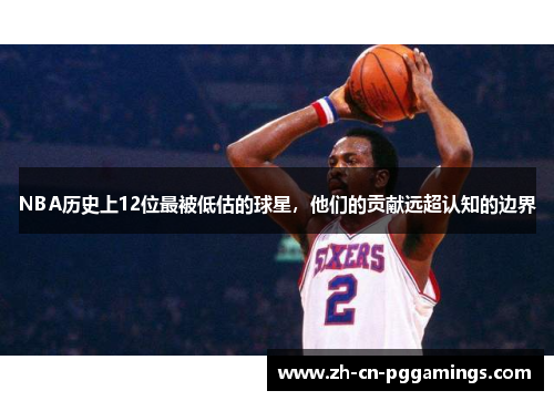 NBA历史上12位最被低估的球星，他们的贡献远超认知的边界