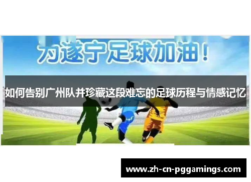 如何告别广州队并珍藏这段难忘的足球历程与情感记忆