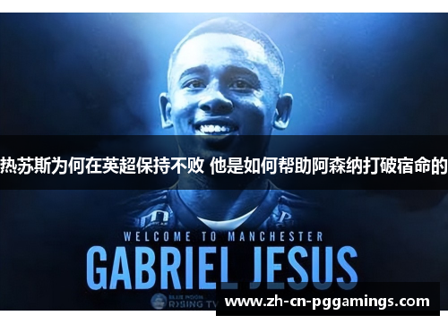 热苏斯为何在英超保持不败 他是如何帮助阿森纳打破宿命的