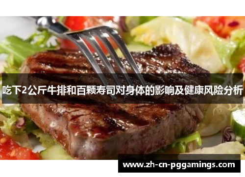 吃下2公斤牛排和百颗寿司对身体的影响及健康风险分析