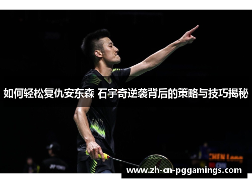 如何轻松复仇安东森 石宇奇逆袭背后的策略与技巧揭秘