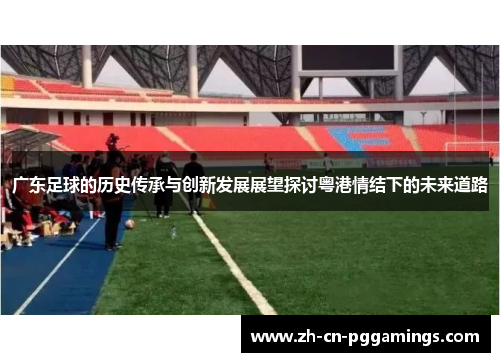 广东足球的历史传承与创新发展展望探讨粤港情结下的未来道路