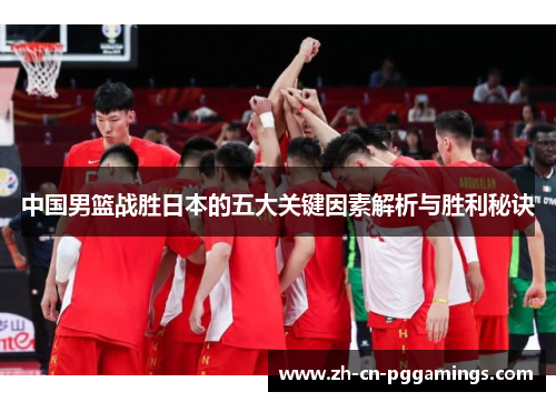 中国男篮战胜日本的五大关键因素解析与胜利秘诀