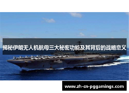 揭秘伊朗无人机航母三大秘密功能及其背后的战略意义