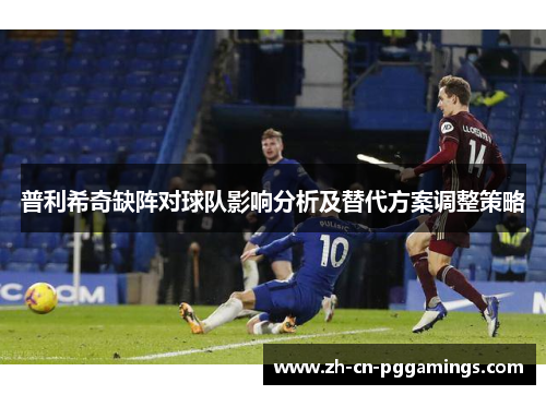 普利希奇缺阵对球队影响分析及替代方案调整策略