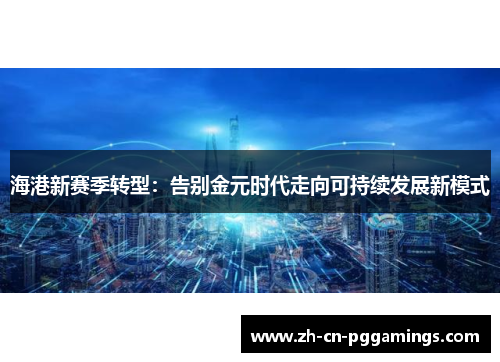 海港新赛季转型：告别金元时代走向可持续发展新模式