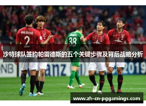 沙特球队签约帕雷德斯的五个关键步骤及背后战略分析