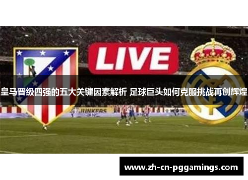 皇马晋级四强的五大关键因素解析 足球巨头如何克服挑战再创辉煌