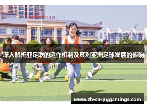 深入解析亚足联的运作机制及其对亚洲足球发展的影响
