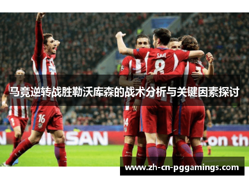 马竞逆转战胜勒沃库森的战术分析与关键因素探讨