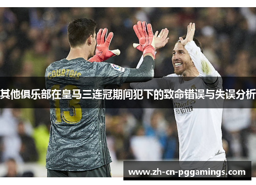 其他俱乐部在皇马三连冠期间犯下的致命错误与失误分析