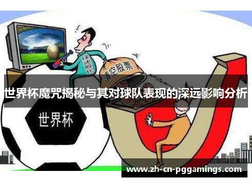 世界杯魔咒揭秘与其对球队表现的深远影响分析