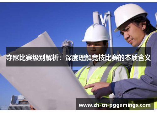 夺冠比赛级别解析：深度理解竞技比赛的本质含义