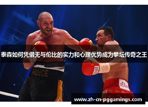 泰森如何凭借无与伦比的实力和心理优势成为拳坛传奇之王