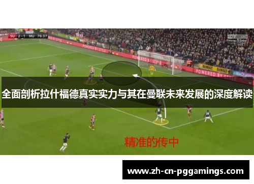 全面剖析拉什福德真实实力与其在曼联未来发展的深度解读